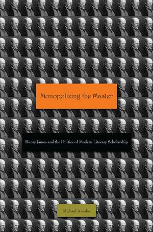 Monopolizing the Master: Henry James and the Politics of Modern Literary Scholarship de Michael Anesko