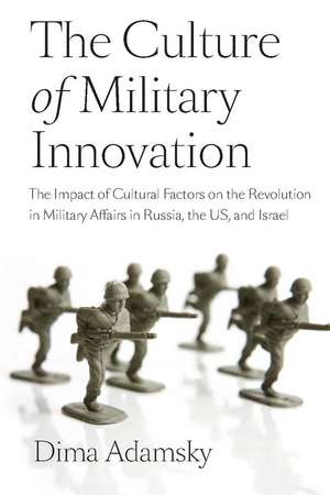 The Culture of Military Innovation: The Impact of Cultural Factors on the Revolution in Military Affairs in Russia, the US, and Israel. de Dima Adamsky