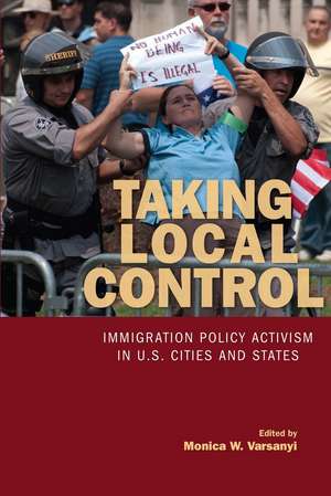 Taking Local Control: Immigration Policy Activism in U.S. Cities and States de Monica Varsanyi