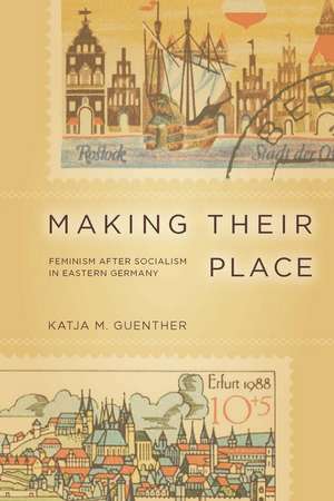 Making Their Place: Feminism after Socialism in Eastern Germany de Katja Guenther