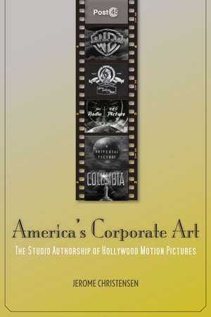 America's Corporate Art: The Studio Authorship of Hollywood Motion Pictures de Jerome Christensen