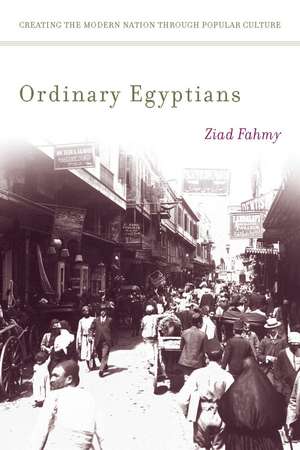 Ordinary Egyptians: Creating the Modern Nation through Popular Culture de Ziad Fahmy