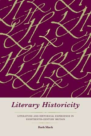 Literary Historicity: Literature and Historical Experience in Eighteenth-Century Britain de Ruth Mack