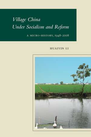 Village China Under Socialism and Reform: A Micro-History, 1948-2008 de Huaiyin Li