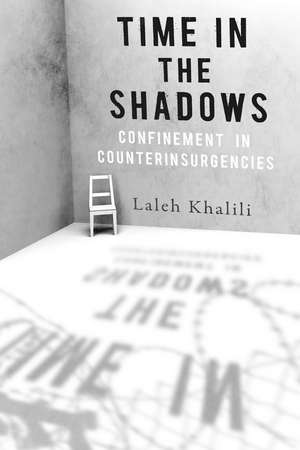 Time in the Shadows: Confinement in Counterinsurgencies de Laleh Khalili