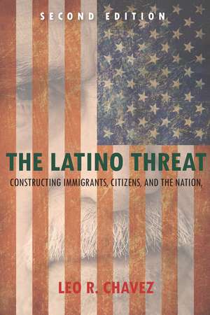 The Latino Threat: Constructing Immigrants, Citizens, and the Nation, Second Edition de Leo Chavez