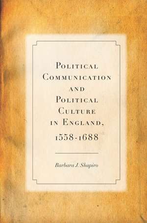 Political Communication and Political Culture in England, 1558-1688 de Barbara Shapiro