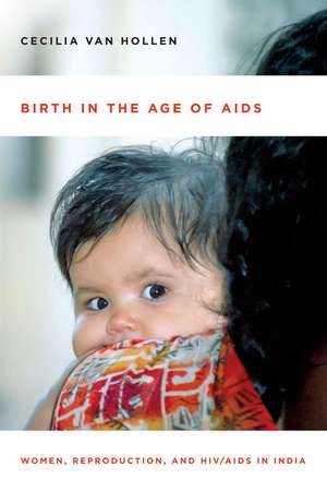 Birth in the Age of AIDS: Women, Reproduction, and HIV/AIDS in India de Cecilia Van Hollen