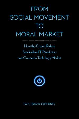 From Social Movement to Moral Market: How the Circuit Riders Sparked an IT Revolution and Created a Technology Market de Paul-Brian McInerney