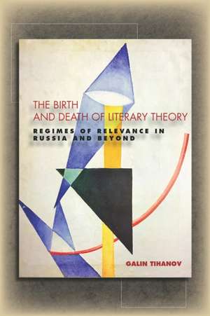 The Birth and Death of Literary Theory – Regimes of Relevance in Russia and Beyond de Galin Tihanov