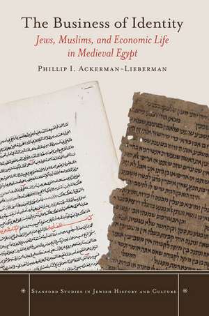 The Business of Identity: Jews, Muslims, and Economic Life in Medieval Egypt de Phillip Ackerman-Lieberman