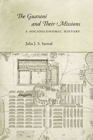 The Guaraní and Their Missions: A Socioeconomic History de Julia Sarreal