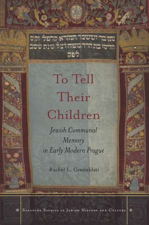 To Tell Their Children: Jewish Communal Memory in Early Modern Prague de Rachel Greenblatt