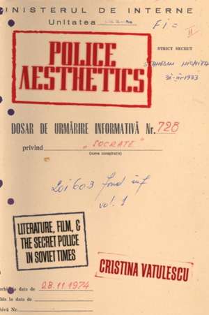 Police Aesthetics: Literature, Film, and the Secret Police in Soviet Times de Cristina Vatulescu