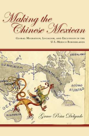 Making the Chinese Mexican: Global Migration, Localism, and Exclusion in the U.S.-Mexico Borderlands de Grace Delgado