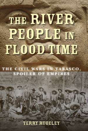 The River People in Flood Time: The Civil Wars in Tabasco, Spoiler of Empires de Terry Rugeley