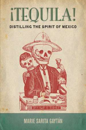 ¡Tequila!: Distilling the Spirit of Mexico de Marie Gaytán