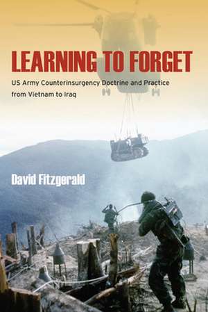 Learning to Forget: US Army Counterinsurgency Doctrine and Practice from Vietnam to Iraq de David Fitzgerald