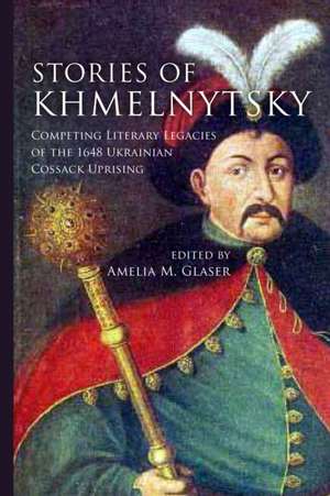 Stories of Khmelnytsky – Competing Literary Legacies of the 1648 Ukrainian Cossack Uprising de Amelia M. Glaser