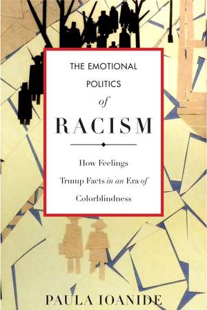 The Emotional Politics of Racism: How Feelings Trump Facts in an Era of Colorblindness de Paula Ioanide