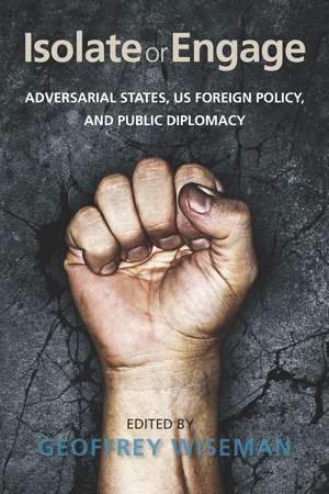 Isolate or Engage: Adversarial States, US Foreign Policy, and Public Diplomacy de Geoffrey Wiseman