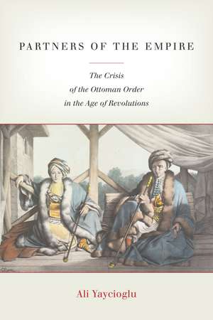 Partners of the Empire: The Crisis of the Ottoman Order in the Age of Revolutions de Ali Yaycioglu