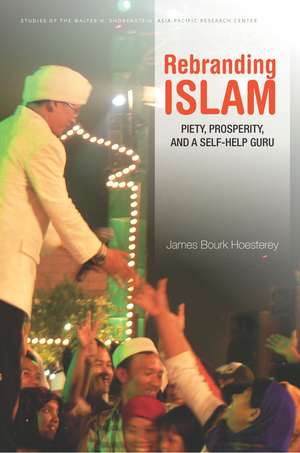 Rebranding Islam: Piety, Prosperity, and a Self-Help Guru de James Hoesterey