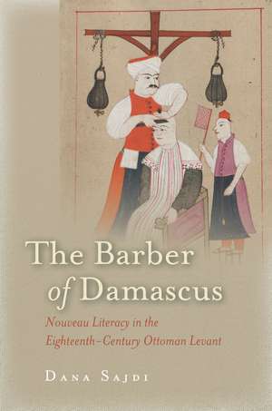 The Barber of Damascus: Nouveau Literacy in the Eighteenth-Century Ottoman Levant de Dana Sajdi