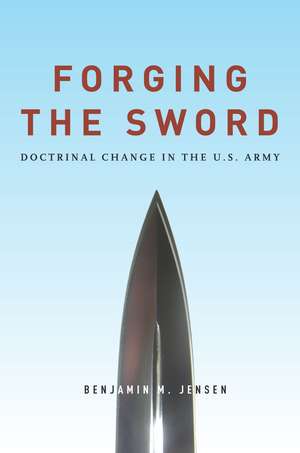 Forging the Sword: Doctrinal Change in the U.S. Army de Benjamin Jensen