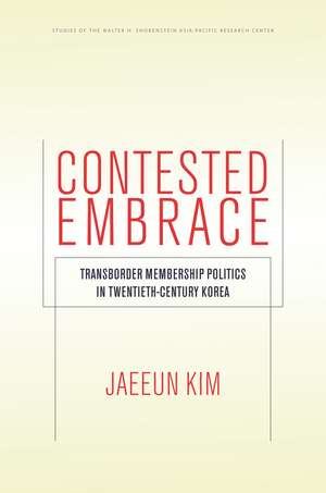 Contested Embrace: Transborder Membership Politics in Twentieth-Century Korea de Jaeeun Kim