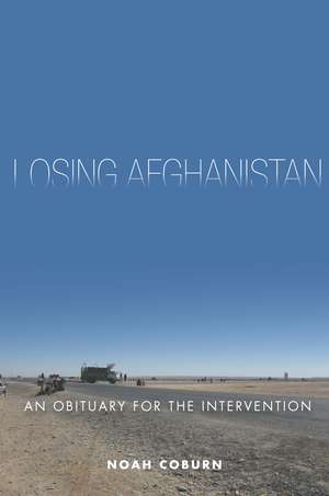 Losing Afghanistan: An Obituary for the Intervention de Noah Coburn