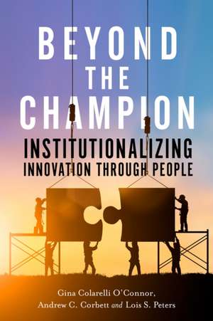 Beyond the Champion – Institutionalizing Innovation Through People de Gina Colarelli O`connor