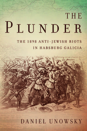 The Plunder – The 1898 Anti–Jewish Riots in Habsburg Galicia de Daniel Unowsky