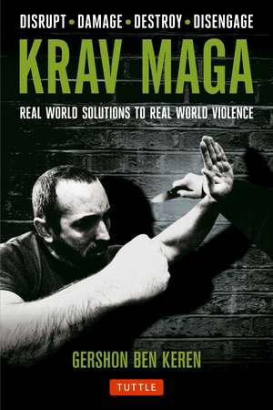 Krav Maga: Real World Solutions to Real World Violence - Disrupt - Damage - Destroy - Disengage de Gershon Ben Keren