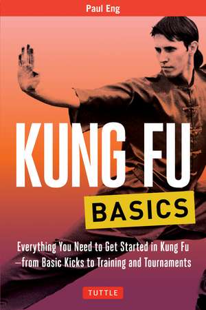 Kung Fu Basics: Everything You Need to Get Started in Kung Fu - from Basic Kicks to Training and Tournaments de Paul Eng