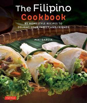 The Filipino Cookbook: 85 Homestyle Recipes to Delight your Family and Friends de Miki Garcia