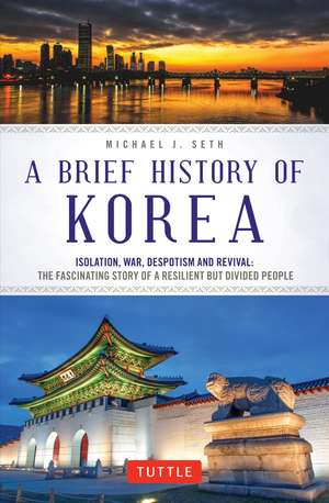 A Brief History of Korea: Isolation, War, Despotism and Revival: The Fascinating Story of a Resilient But Divided People de Michael J. Seth