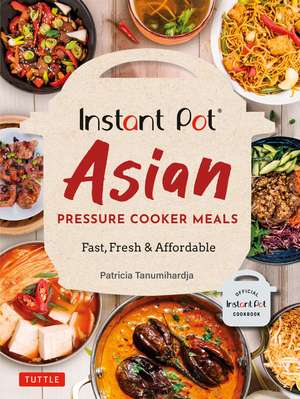 Instant Pot Asian Pressure Cooker Meals: Fast, Fresh & Affordable (Official Instant Pot Cookbook) de Patricia Tanumihardja