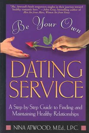 Be Your Own Dating Service: A Step-By-Step Guide to Finding and Maintaining Healthy Relationships de Nina Atwood