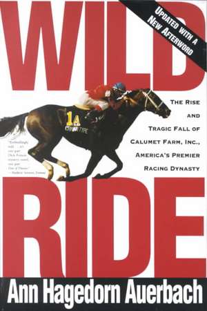 Wild Ride: The Rise and Fall of Calumet Farm Inc., America's Premier Racing Dynasty de Ann Auerbach