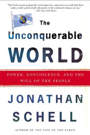 The Unconquerable World: Power, Nonviolence, and the Will of the People de Jonathan Schell