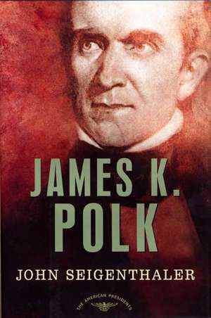 James K. Polk: The 11th President, 1845-1849 de Sr. Seigenthaler, John