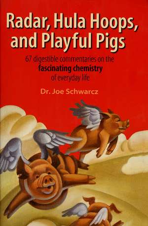 Radar, Hula Hoops, and Playful Pigs: 67 Digestible Commentaries on the Fascinating Chemistry of Everyday Life de Joe Schwarcz