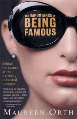 The Importance Of Being Famous: Behind the Scenes of the Celebrity-Industrial Complex de Maureen Orth