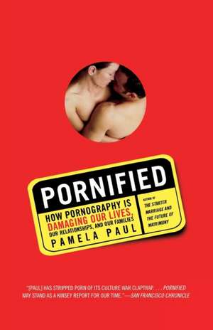 Pornified: How Pornography Is Damaging Our Lives, Our Relationships, and Our Families de Pamela Paul