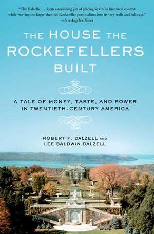 The House the Rockefellers Built: A Tale of Money, Taste, and Power in Twentieth-Century America de Robert F. JR. Dalzell