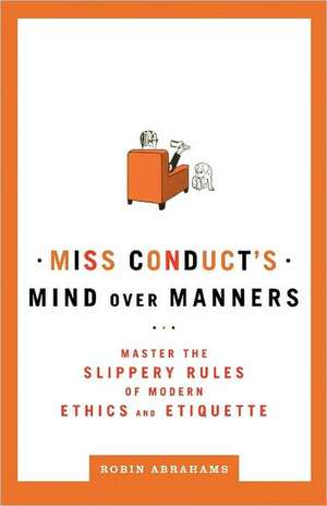 Miss Conduct's Mind Over Manners: Master the Slippery Rules of Modern Ethics and Etiquette de Robin Abrahams