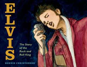 Elvis: The Story of the Rock and Roll King de Bonnie Christensen