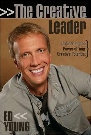 The Creative Leader: Unleashing the Power of Your Creative Potential de Ed Young