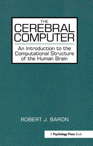 The Cerebral Computer: An Introduction To the Computational Structure of the Human Brain de Robert J. Baron